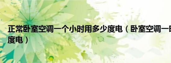 正常卧室空调一个小时用多少度电（卧室空调一晚上要多少度电）