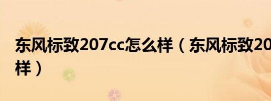 东风标致207cc怎么样（东风标致207cc怎么样）