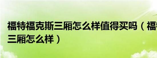 福特福克斯三厢怎么样值得买吗（福特福克斯三厢怎么样）