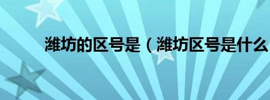 潍坊的区号是（潍坊区号是什么）