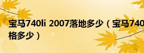 宝马740li 2007落地多少（宝马740li落地价格多少）