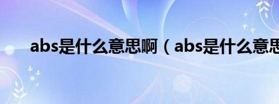 abs是什么意思啊（abs是什么意思?）
