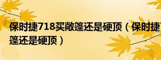 保时捷718买敞篷还是硬顶（保时捷718选敞篷还是硬顶）