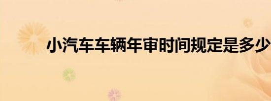 小汽车车辆年审时间规定是多少?
