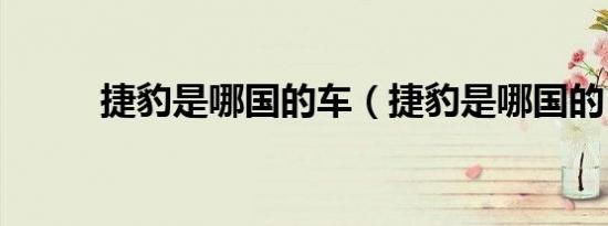 捷豹是哪国的车（捷豹是哪国的）