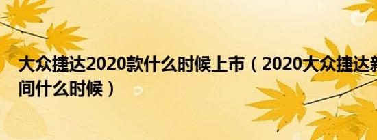 大众捷达2020款什么时候上市（2020大众捷达新款上市时间什么时候）
