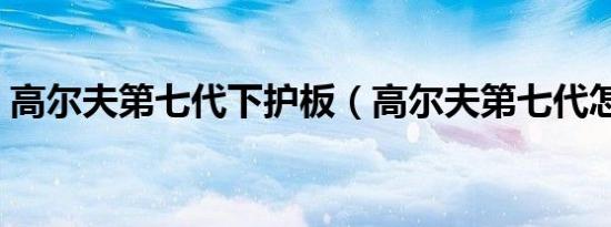 高尔夫第七代下护板（高尔夫第七代怎么样）