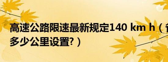 高速公路限速最新规定140 km h（省道限速多少公里设置?）