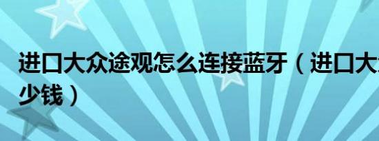 进口大众途观怎么连接蓝牙（进口大众途观多少钱）