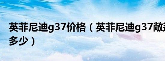 英菲尼迪g37价格（英菲尼迪g37敞篷版报价多少）