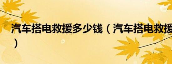 汽车搭电救援多少钱（汽车搭电救援多少钱?）
