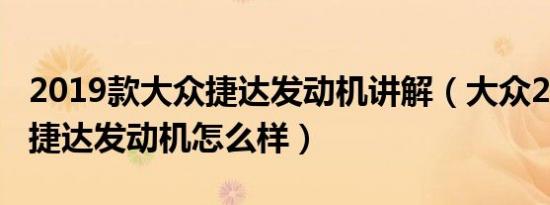 2019款大众捷达发动机讲解（大众2019款新捷达发动机怎么样）