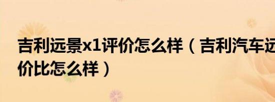 吉利远景x1评价怎么样（吉利汽车远景X1性价比怎么样）