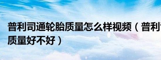 普利司通轮胎质量怎么样视频（普利司通轮胎质量好不好）