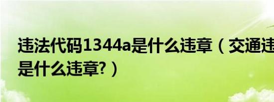 违法代码1344a是什么违章（交通违法1344是什么违章?）