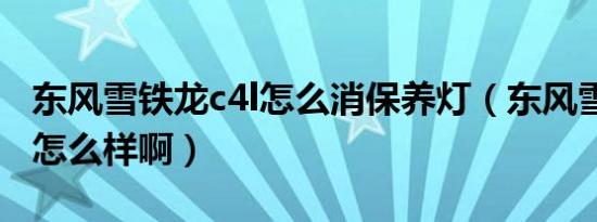 东风雪铁龙c4l怎么消保养灯（东风雪铁龙c4l怎么样啊）