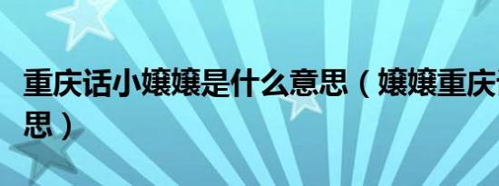 重庆话小嬢嬢是什么意思（嬢嬢重庆话是啥意思）