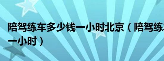 陪驾练车多少钱一小时北京（陪驾练车多少钱一小时）