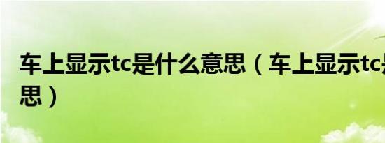 车上显示tc是什么意思（车上显示tc是什么意思）