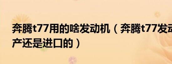 奔腾t77用的啥发动机（奔腾t77发动机是国产还是进口的）