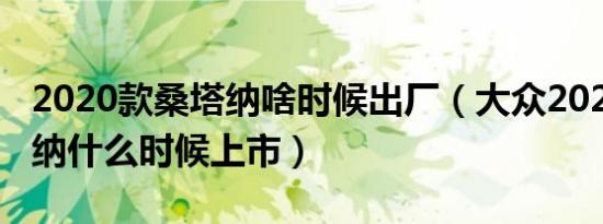 2020款桑塔纳啥时候出厂（大众2020款桑塔纳什么时候上市）