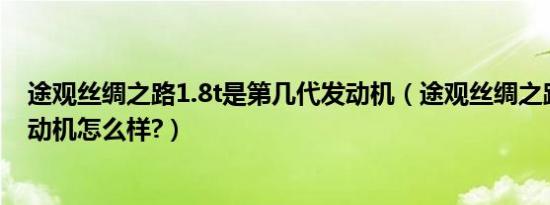 途观丝绸之路1.8t是第几代发动机（途观丝绸之路1.8t的发动机怎么样?）