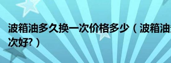 波箱油多久换一次价格多少（波箱油多久换一次好?）