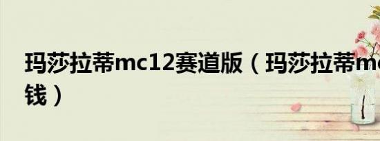 玛莎拉蒂mc12赛道版（玛莎拉蒂mc12多少钱）