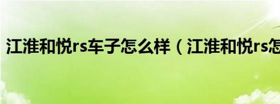 江淮和悦rs车子怎么样（江淮和悦rs怎么样）