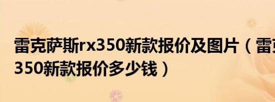 雷克萨斯rx350新款报价及图片（雷克萨斯rx350新款报价多少钱）
