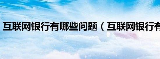 互联网银行有哪些问题（互联网银行有哪些）