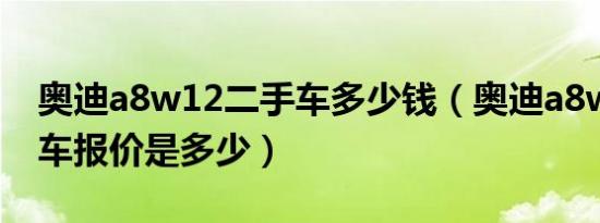 奥迪a8w12二手车多少钱（奥迪a8w12二手车报价是多少）