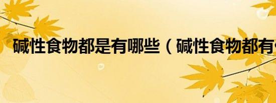 碱性食物都是有哪些（碱性食物都有什么）
