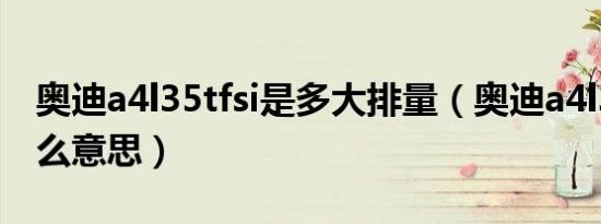 奥迪a4l35tfsi是多大排量（奥迪a4l35tfsi什么意思）