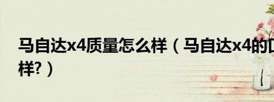 马自达x4质量怎么样（马自达x4的口碑怎么样?）