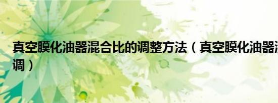 真空膜化油器混合比的调整方法（真空膜化油器混合比怎么调）
