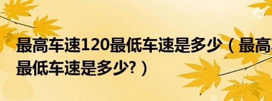 最高车速120最低车速是多少（最高车速120最低车速是多少?）