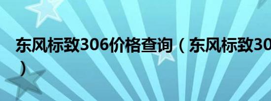 东风标致306价格查询（东风标致306多少钱）