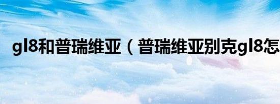 gl8和普瑞维亚（普瑞维亚别克gl8怎么样）