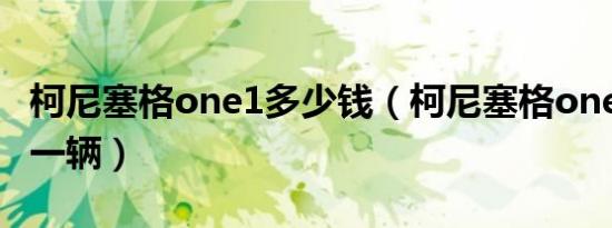 柯尼塞格one1多少钱（柯尼塞格one1多少钱一辆）