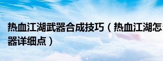热血江湖武器合成技巧（热血江湖怎么制造武器详细点）