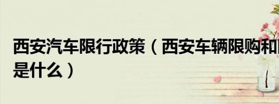 西安汽车限行政策（西安车辆限购和限行政策是什么）