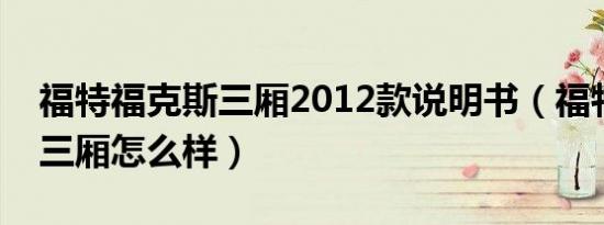 福特福克斯三厢2012款说明书（福特福克斯三厢怎么样）