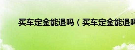 买车定金能退吗（买车定金能退吗）