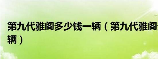 第九代雅阁多少钱一辆（第九代雅阁多少钱一辆）