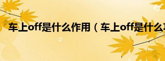车上off是什么作用（车上off是什么功能）