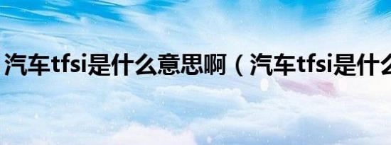 汽车tfsi是什么意思啊（汽车tfsi是什么意思）