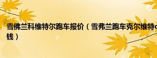 雪佛兰科维特尔跑车报价（雪弗兰跑车克尔维特c7报价多少钱）