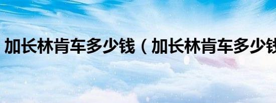 加长林肯车多少钱（加长林肯车多少钱一辆）