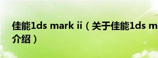 佳能1ds mark ii（关于佳能1ds mark ii的介绍）